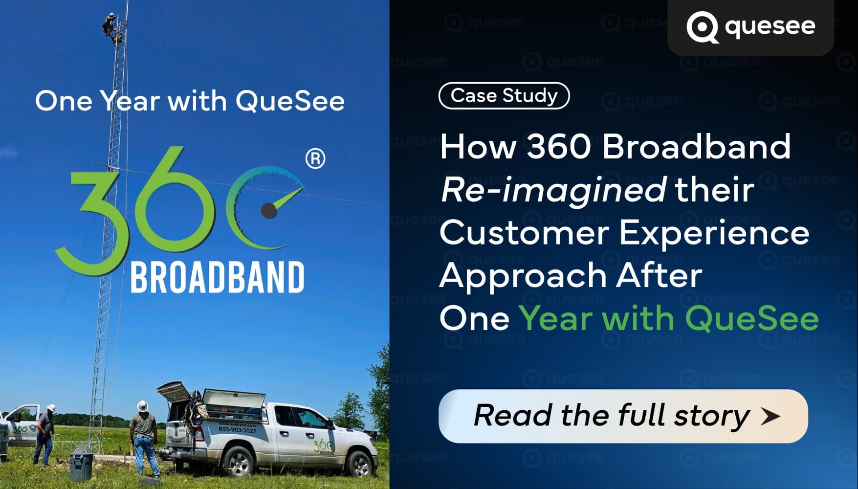 360 Broadband case study: One Year with QueSee. How 360 Broadband re-imagined their customer experience approach after one year with QueSee.